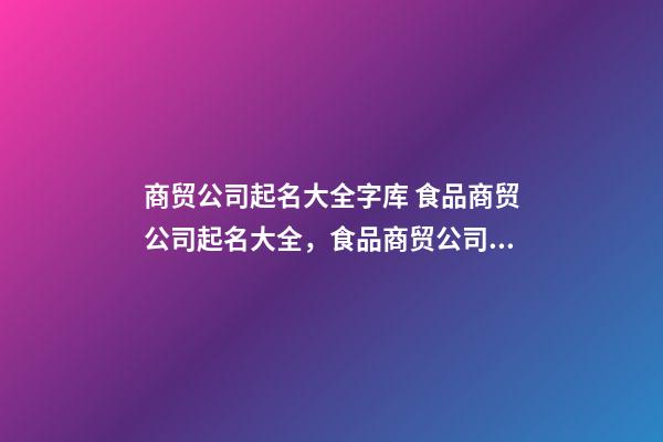 商贸公司起名大全字库 食品商贸公司起名大全，食品商贸公司起名精选-第1张-公司起名-玄机派